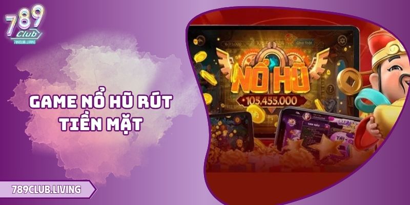 Game Nổ Hũ Rút Tiền Mặt Tại 789Club - Cơ Hội Trúng Lớn