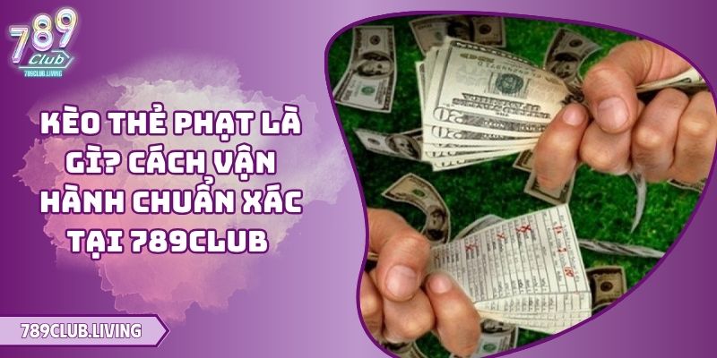 Kèo Thẻ Phạt Là Gì? Cách Vận Hành Chuẩn Xác Tại 789Club 