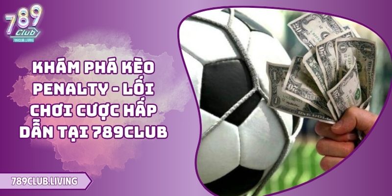 Khám Phá Kèo Penalty - Lối Chơi Cược Hấp Dẫn Tại 789Club 