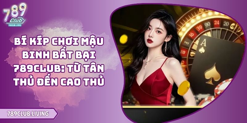 Bí Kíp Chơi Mậu Binh Bất Bại 789club: Từ Tân Thủ Đến Cao Thủ