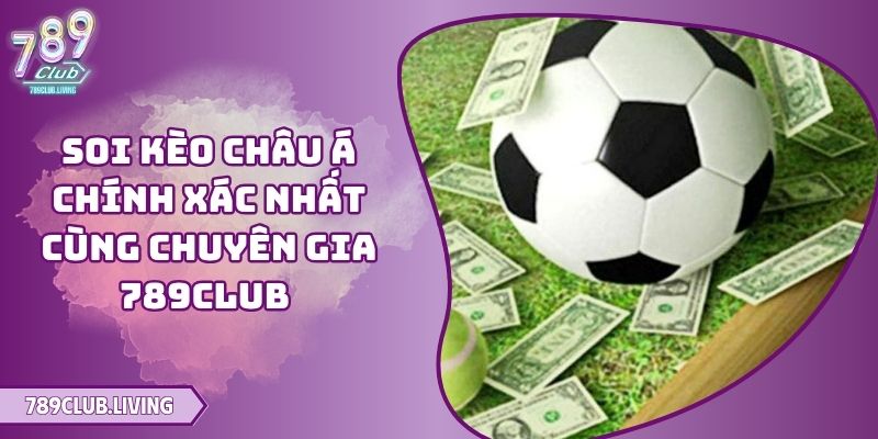 Soi Kèo Châu Á Chính Xác Nhất Cùng Chuyên Gia 789Club 