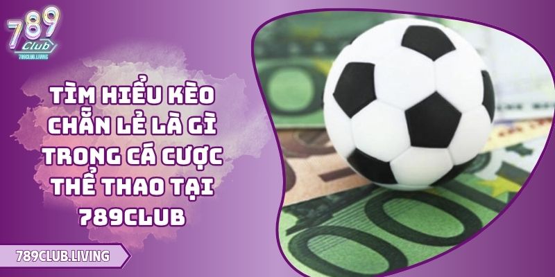 Tìm Hiểu Kèo Chẵn Lẻ Là Gì Trong Cá Cược Thể Thao Tại 789Club 