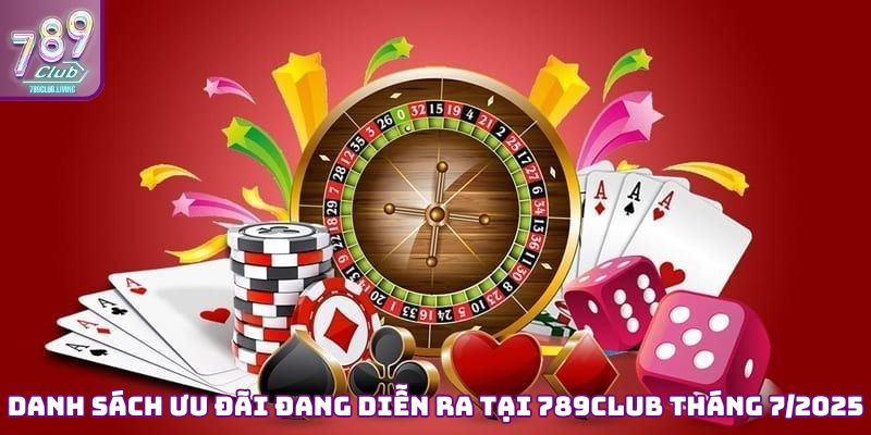 Danh sách ưu đãi đang diễn ra tại 789Club tháng 7/2025
