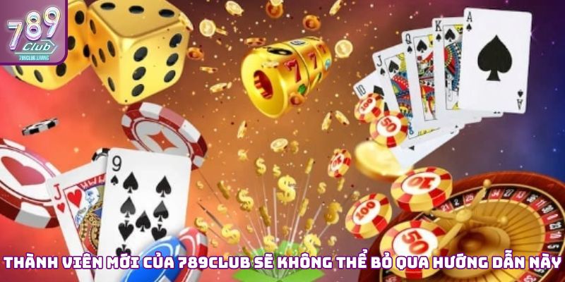 Thành viên mới của 789Club sẽ không thể bỏ qua hướng dẫn này